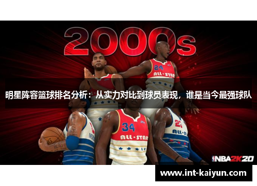 明星阵容篮球排名分析：从实力对比到球员表现，谁是当今最强球队
