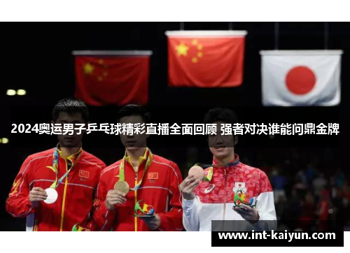 2024奥运男子乒乓球精彩直播全面回顾 强者对决谁能问鼎金牌