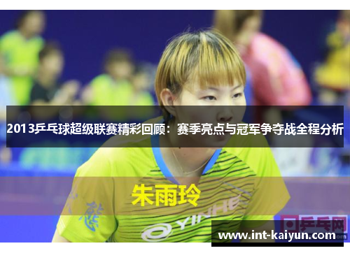 2013乒乓球超级联赛精彩回顾：赛季亮点与冠军争夺战全程分析