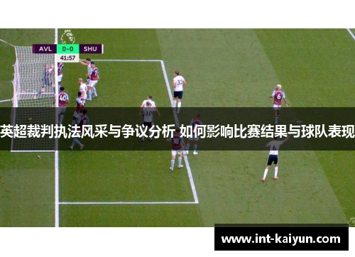 英超裁判执法风采与争议分析 如何影响比赛结果与球队表现