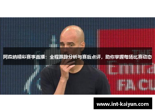 阿森纳精彩赛事直播：全程跟踪分析与赛后点评，助你掌握每场比赛动态